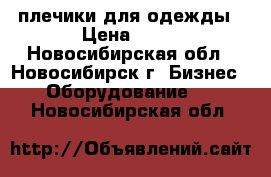 плечики для одежды › Цена ­ 10 - Новосибирская обл., Новосибирск г. Бизнес » Оборудование   . Новосибирская обл.